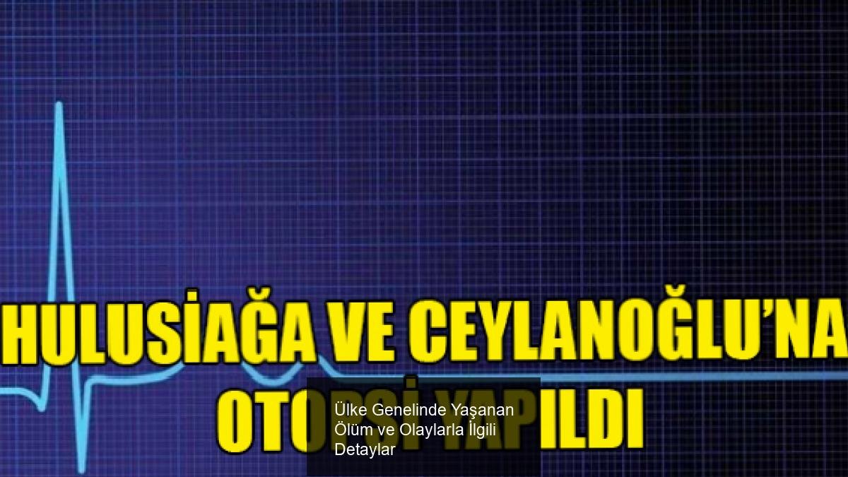 Ülke Genelinde Yaşanan Ölüm ve Olaylarla İlgili Detaylar