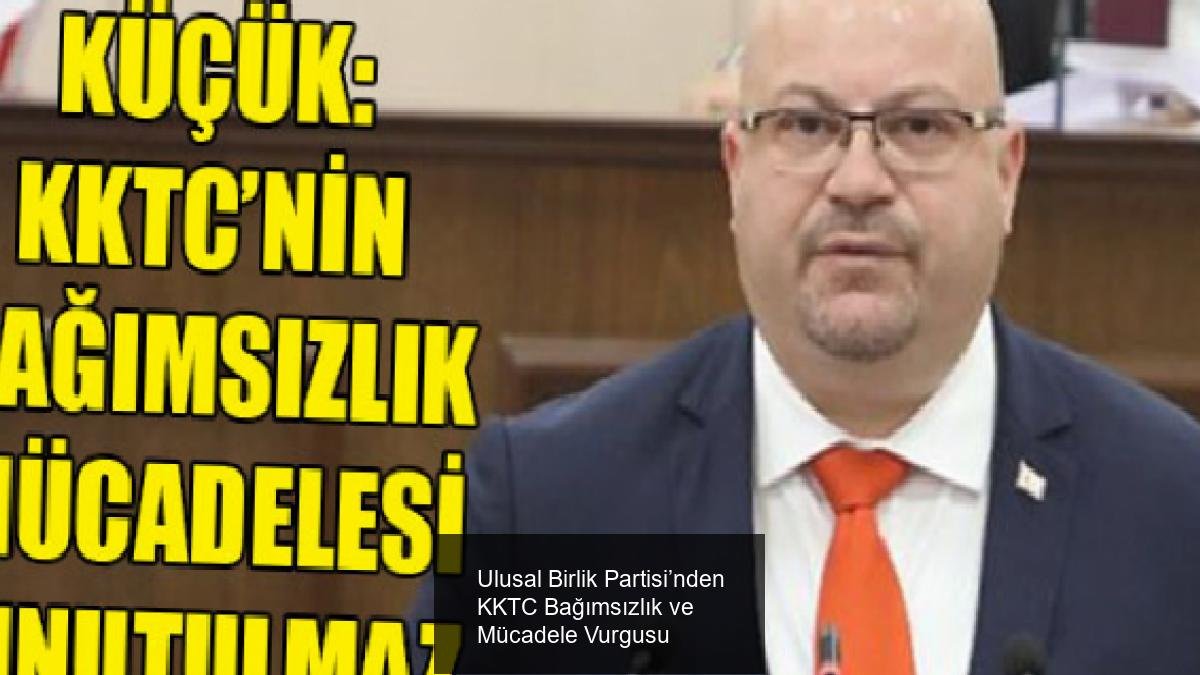 Ulusal Birlik Partisi’nden KKTC Bağımsızlık ve Mücadele Vurgusu