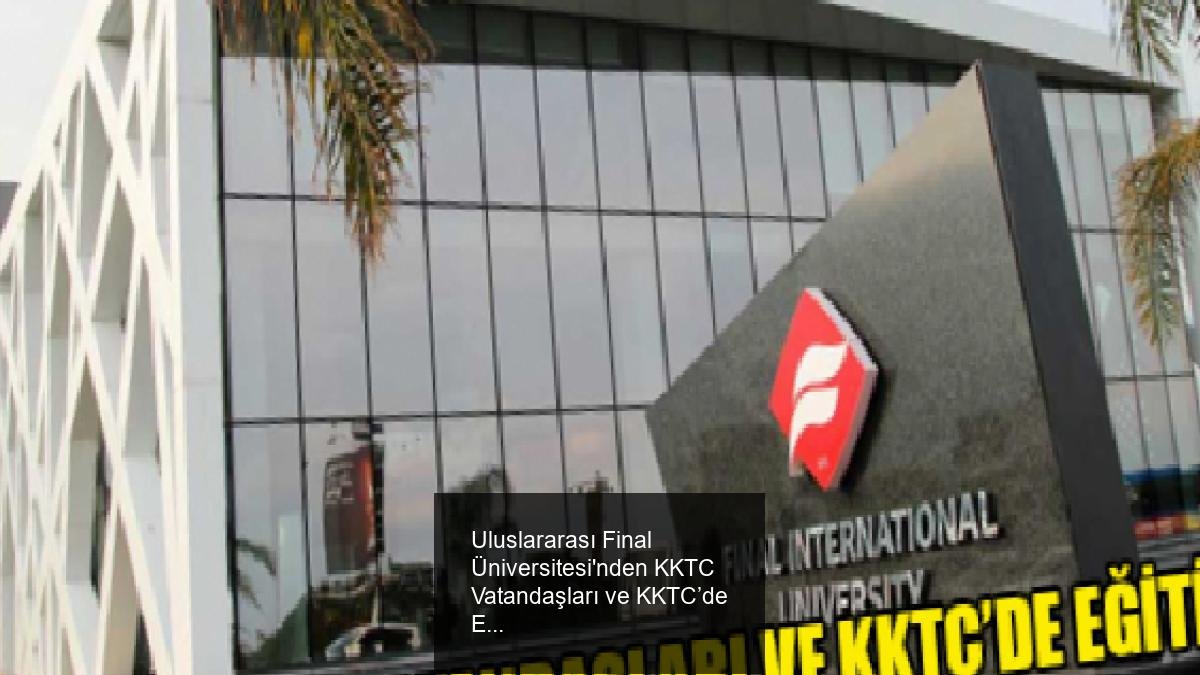 Uluslararası Final Üniversitesi'nden KKTC Vatandaşları ve KKTC’de Eğitim Gören Öğrenciler İçin Burs ve Giriş Sınavı Duyurusu