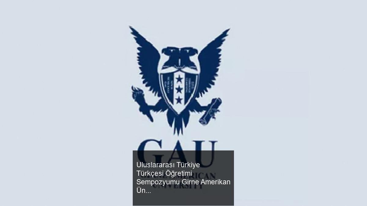 Uluslararası Türkiye Türkçesi Öğretimi Sempozyumu Girne Amerikan Üniversitesi'nde Düzenlenecek