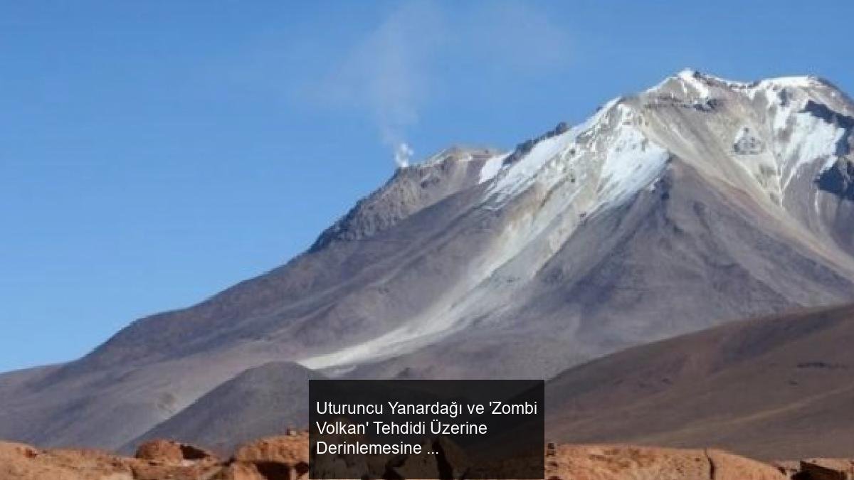 Uturuncu Yanardağı ve 'Zombi Volkan' Tehdidi Üzerine Derinlemesine Bir İnceleme