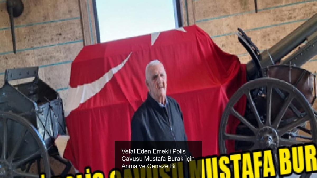Vefat Eden Emekli Polis Çavuşu Mustafa Burak İçin Anma ve Cenaze Bilgisi