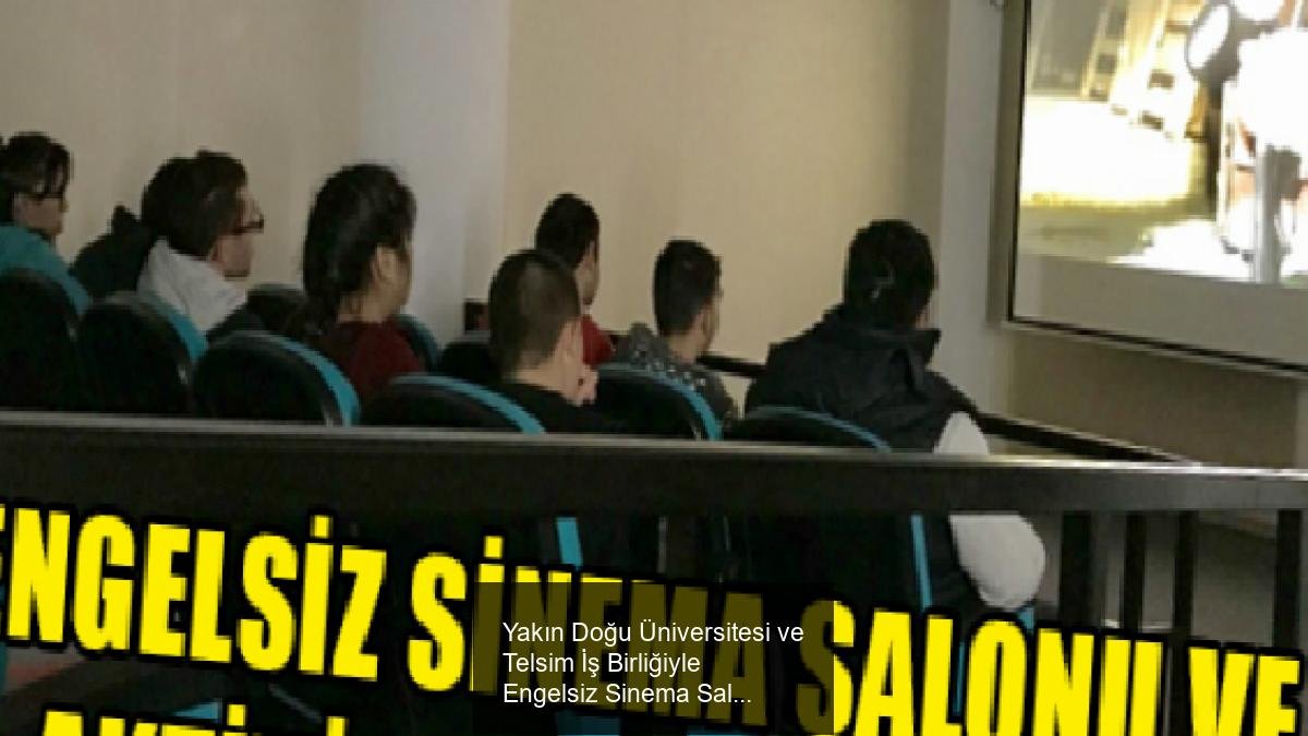 Yakın Doğu Üniversitesi ve Telsim İş Birliğiyle Engelsiz Sinema Salonu ve Aktivite Merkezi Açılışı