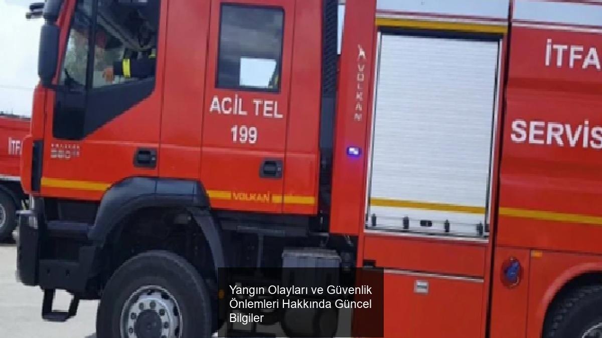 Yangın Olayları ve Güvenlik Önlemleri Hakkında Güncel Bilgiler