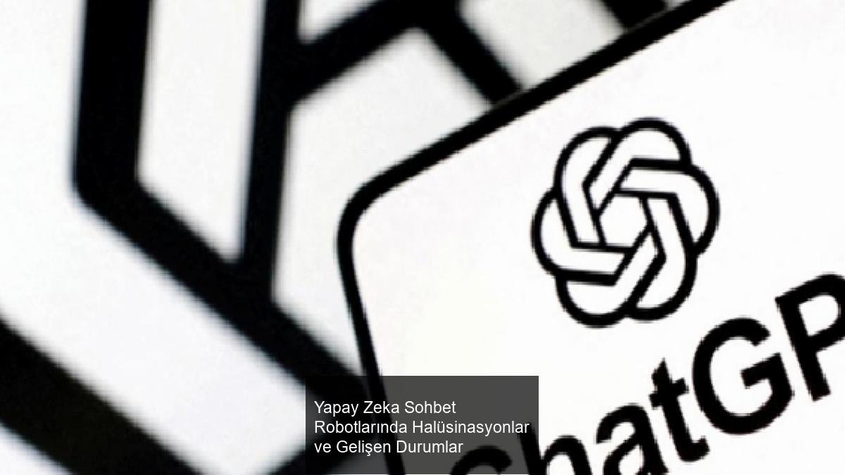 Yapay Zeka Sohbet Robotlarında Halüsinasyonlar ve Gelişen Durumlar