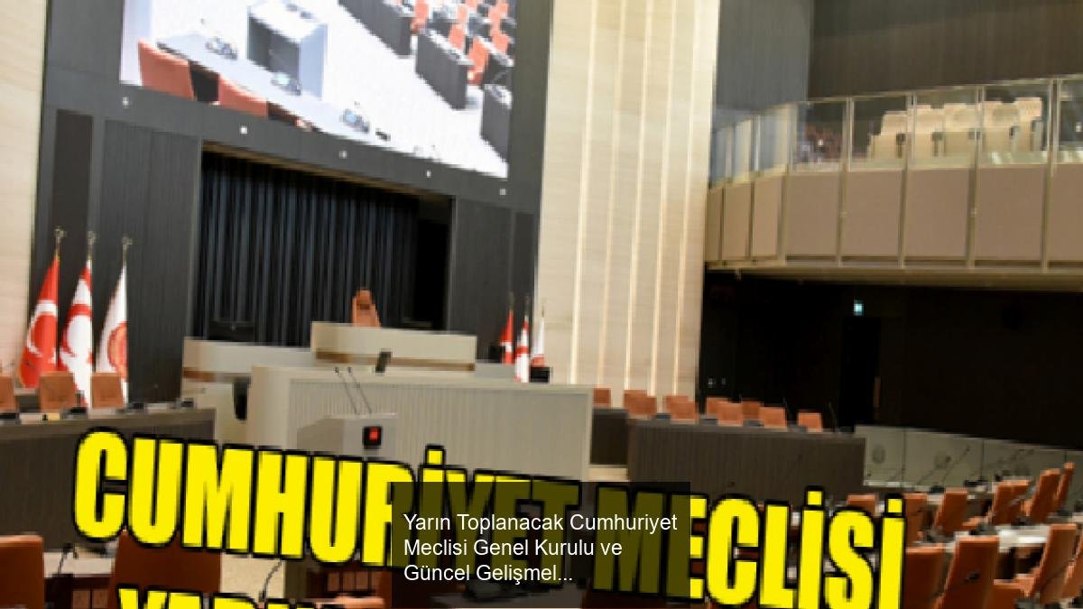 Yarın Toplanacak Cumhuriyet Meclisi Genel Kurulu ve Güncel Gelişmeler