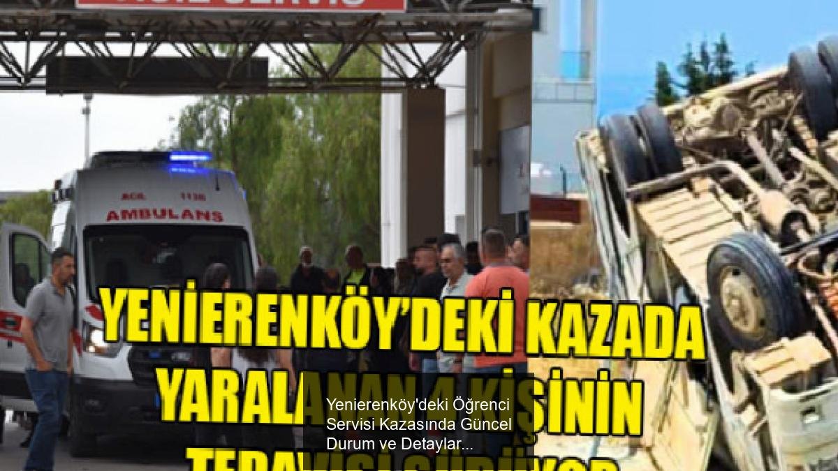 Yenierenköy'deki Öğrenci Servisi Kazasında Güncel Durum ve Detaylar