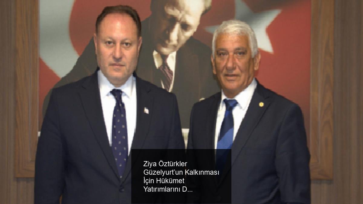 Ziya Öztürkler Güzelyurt’un Kalkınması İçin Hükümet Yatırımlarını Değerlendirdi
